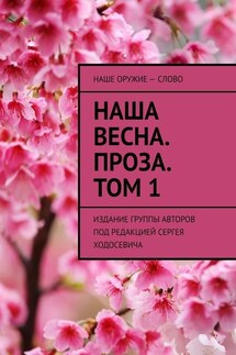 Наша весна. Проза. Том 1. Издание группы авторов под редакцией Сергея Ходосевича - Сергей Ходосевич