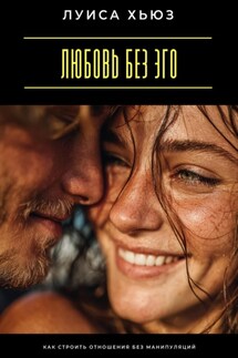 Любовь без эго. Как строить отношения без манипуляций - Луиса Хьюз