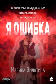 Кого ты видишь? Я ошибка. Книга пятая - Марина Зилотина