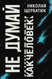 Не думай как человек - Николай Щербатюк