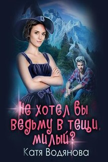 Не хотел бы ведьму в тещи, милый? - Катя Водянова