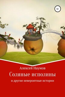 Соляные исполины и другие невероятные истории - Алексей Наумов