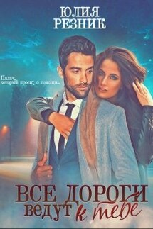 Все дороги ведут к тебе - Юлия Резник