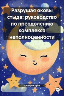 Разрушая оковы стыда: руководство по преодолению комплекса неполноценности - Альберт Сафин