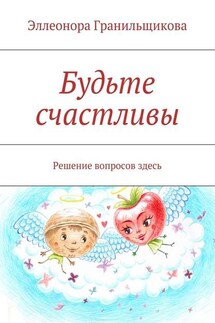 Будьте счастливы. Решение вопросов здесь - Эллеонора Гранильщикова