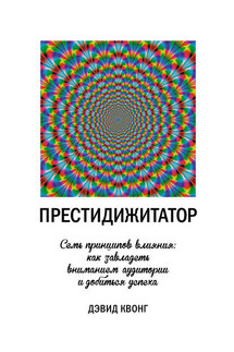 Престидижитатор. Семь принципов влияния: как завладеть вниманием аудитории и добиться успеха - Дэвид Квонг
