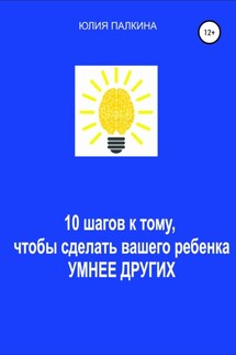 10 шагов к тому, чтобы сделать своего ребенка умнее других - Юлия Палкина