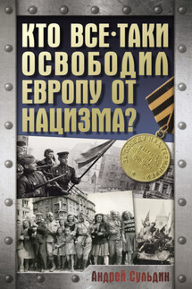 Кто все-таки освободил Европу от нацизма? - Андрей Сульдин