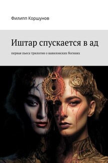 Иштар спускается в ад. Первая пьеса трилогии о вавилонских богинях - Филипп Коршунов