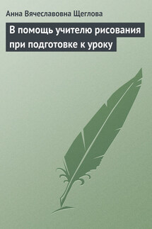 В помощь учителю рисования при подготовке к уроку - Анна Щеглова