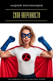 Сила уверенности. Как поверить в себя и достичь успеха - Андрей Миллиардов