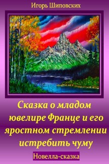 Сказка о младом ювелире Франце и его яростном стремлении истребить чуму - Игорь Шиповских