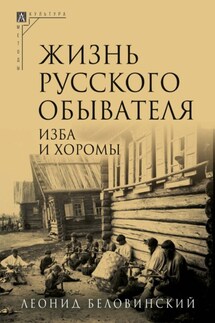 Жизнь русского обывателя. Часть 1. Изба и хоромы - Леонид Беловинский