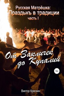 Русская Матрёшка: Праздьнъ в традиции. Часть I: От Закличек до Купалий - Виктор Крескин