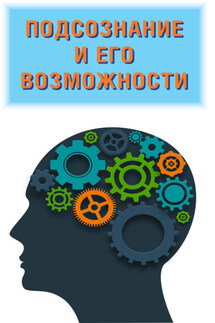 Подсознание и его возможности. Ваш мозг и подсознание могут все - Любовь Орлова