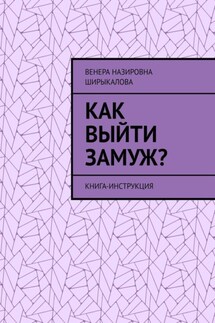 Как выйти замуж? Книга-инструкция - Венера Ширыкалова