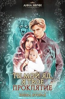 Ты мой яд, я твоё проклятие, книга 2 - Анна Мичи