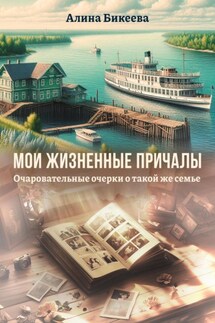 Мои жизненные причалы. Очаровательные очерки о такой же семье - Алина Бикеева