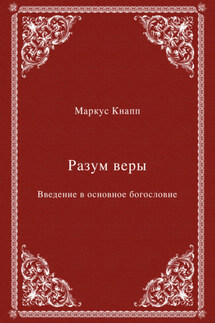 Разум веры. Введение в основное богословие - Маркус Кнапп
