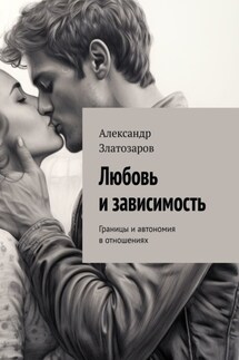 Любовь и зависимость. Границы и автономия в отношениях - Александр Златозаров