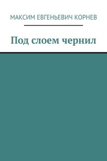 Под слоем чернил - Максим Корнев
