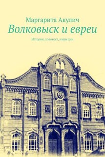 Волковыcк и евреи. История, холокост, наши дни - Маргарита Акулич