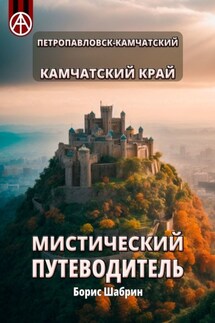 Петропавловск-Камчатский. Камчатский край. Мистический путеводитель - Борис Шабрин