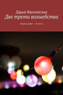 Две трети волшебства. Творить добро – это честь - Дарья Фроловская