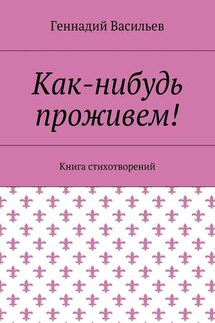 Как-нибудь проживем! Книга стихотворений - Геннадий Васильев