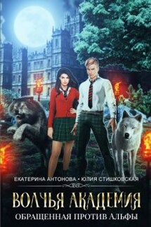 Волчья академия: Обращенная против Альфы - Екатерина Антонова, Юлия Стишковская