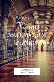 Тайны московского метро. Подробный путеводитель - Виктория Арден