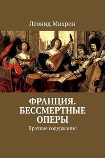 Франция. Бессмертные оперы. Краткие содержания - Леонид Михрин