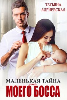 Маленькая тайна от моего босса - Татьяна Адриевская