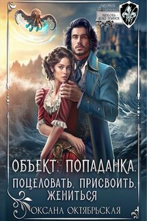 Объект: попаданка. Поцеловать, присвоить, жениться - Оксана Октябрьская