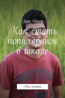 Как стать популярным в школе. Моя история - Эрра Декон