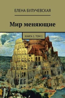 Мир меняющие. Книга 1. Том 1 - Елена Булучевская