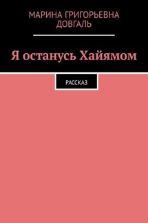 Я останусь Хайямом. Рассказ - Марина Довгаль