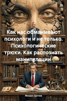 Как нас обманывают психологи и не только. Психологические трюки. Как распознать манипуляции - Михаил Щеглов