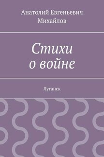 Стихи о войне. Луганск - Анатолий Михайлов