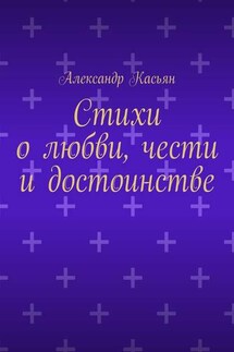 Стихи о любви, чести и достоинстве - Александр Касьян