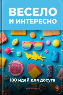 Весело и интересно: 100 идей для досуга - Артем Демиденко