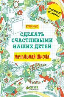 Сделать счастливыми наших детей. Начальная школа - Коллектив авторов