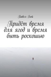 Придёт время для ягод и время быть роскошью - Павел Бой