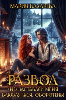 Развод. (Не) заставляй меня влюбляться, оборотень! - Мария Бахарева