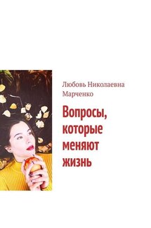 Вопросы, которые меняют жизнь - Любовь Марченко