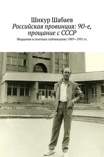 Российская провинция: 90-е, прощание с СССР. Мордовия в газетных публикациях 1989—1991 гг. - Шикур Шабаев