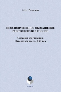 Неосновательное обогащение работодателя в России. Способы обогащения. Ответственность. XXI век - А. Романов