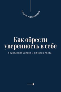 Как обрести уверенность в себе. Психология успеха и личного роста - Андрей Миллиардов