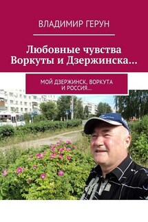 Любовные чувства Воркуты и Дзержинска… Мой Дзержинск, Воркута и Россия… - Владимир Герун