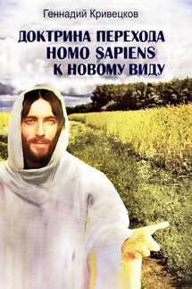 Доктрина перехода Homo sapiens к новому виду. Второе издание - Геннадий Кривецков